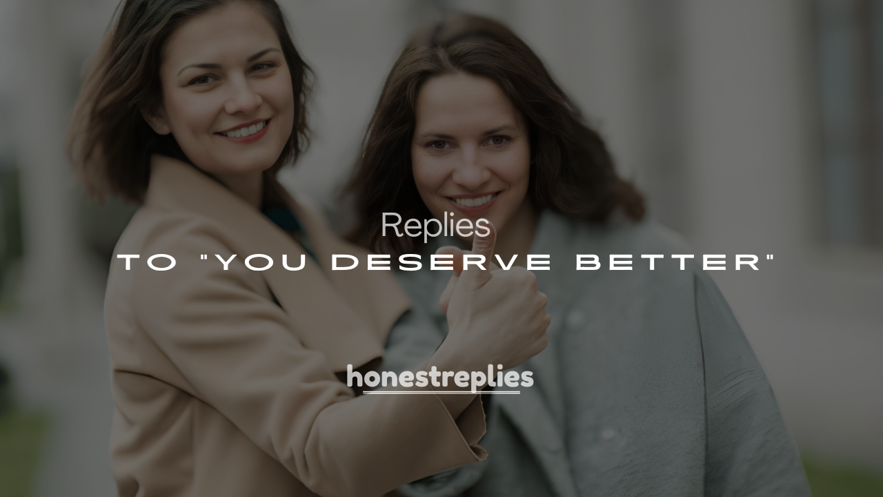 250+ Replies to “You Deserve Better” (Sweet, Funny & Flirty Ideas)