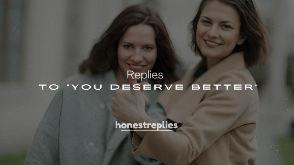 250+ Replies to “You Deserve Better” (Sweet, Funny & Flirty Ideas)